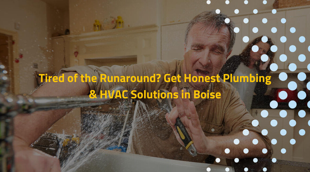 Tired of the Runaround? Get Honest Plumbing & HVAC Solutions in Boise