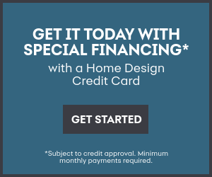 Get it today with special financing with a Home Design Credit Card