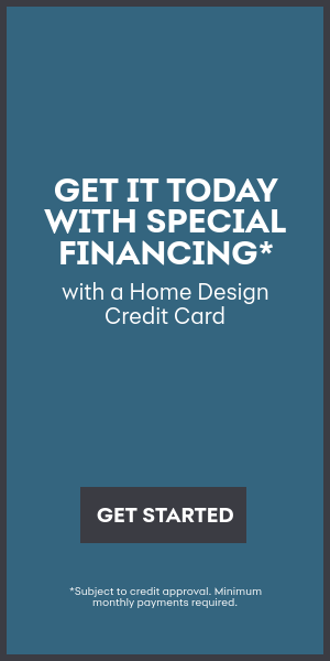 Get it today with special financing with a Home Design Credit Card
