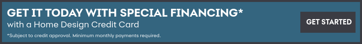 Get it today with special financing with a Home Design Credit Card