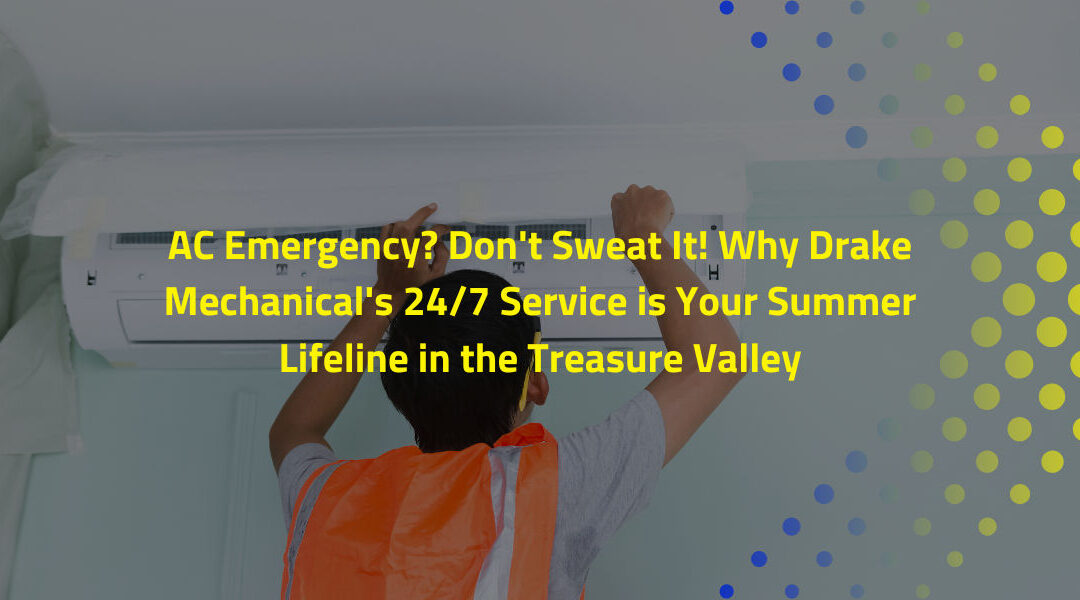 AC Emergency? Don’t Sweat It! Why Drake Mechanical’s 24/7 Service is Your Summer Lifeline in the Treasure Valley