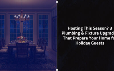 Hosting This Season? 3 Plumbing & Fixture Upgrades That Prepare Your Home for Holiday Guests