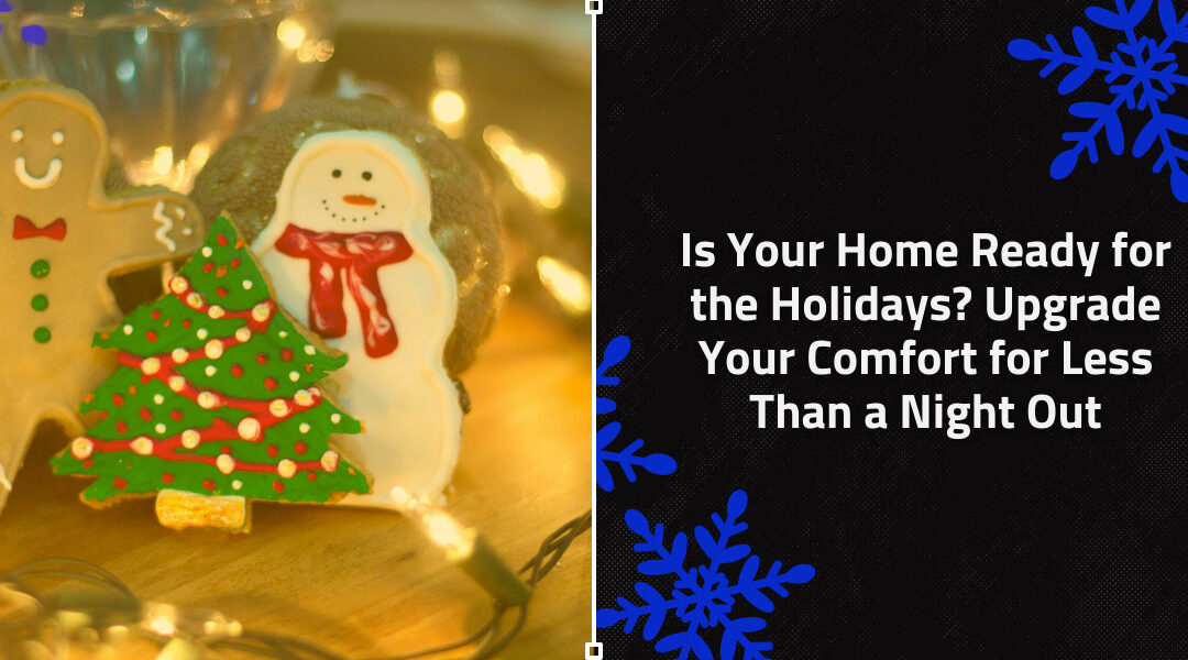Is Your Home Ready for the Holidays? Upgrade Your Comfort for Less Than a Night Out