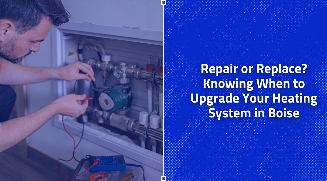 Repair or Replace? Knowing When to Upgrade Your Heating System in Boise
