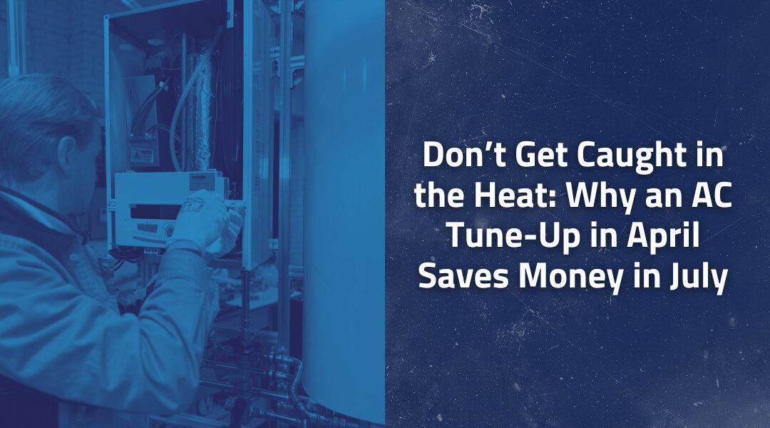 Don’t Get Caught in the Heat: Why an AC Tune-Up in April Saves Money in July