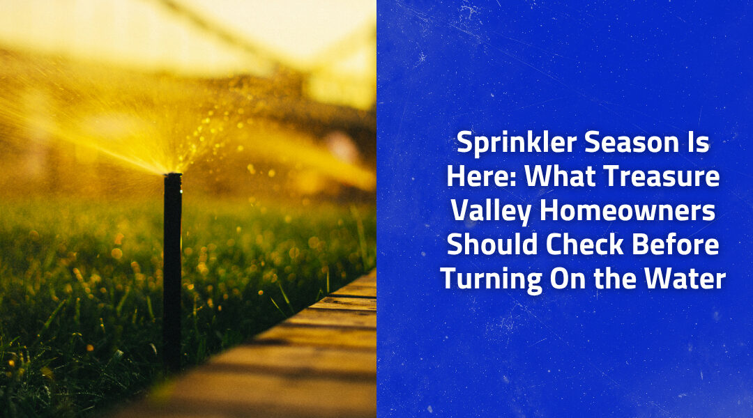 Sprinkler Season Is Here: What Treasure Valley Homeowners Should Check Before Turning On the Water