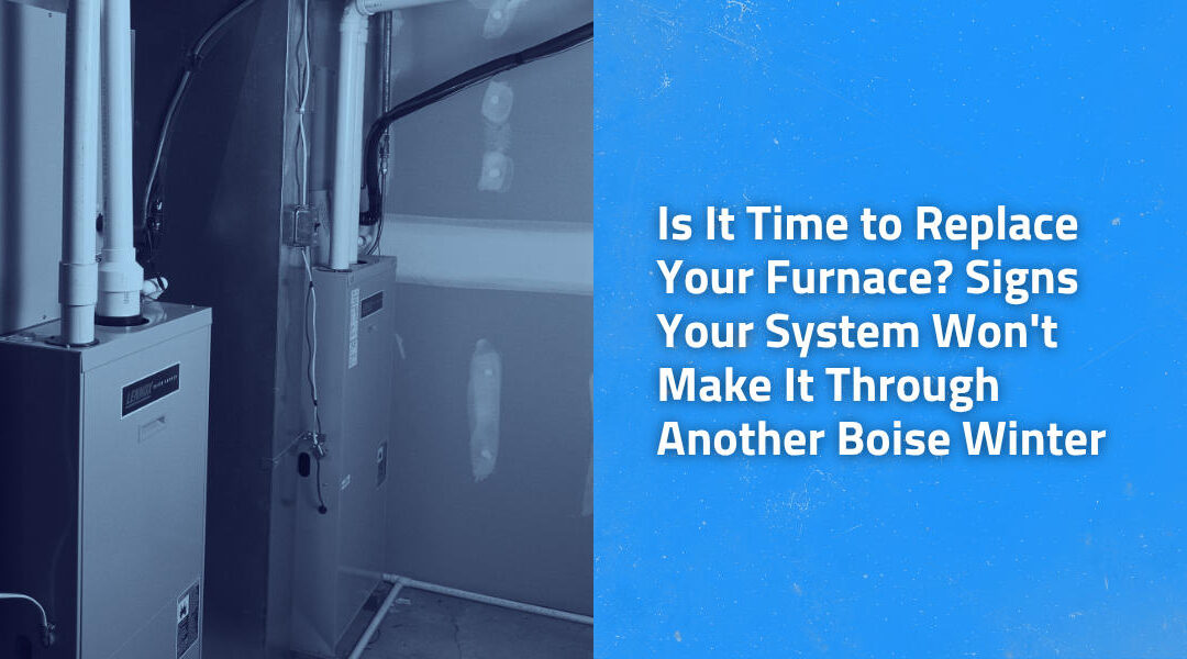 Is It Time to Replace Your Furnace? Signs Your System Won’t Make It Through Another Boise Winter